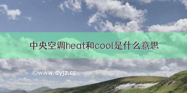 中央空调heat和cool是什么意思