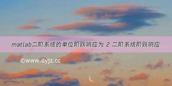 matlab二阶系统的单位阶跃响应为 2 二阶系统阶跃响应