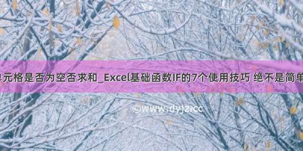 excel if判断单元格是否为空否求和_Excel基础函数IF的7个使用技巧 绝不是简单的判断哦！...