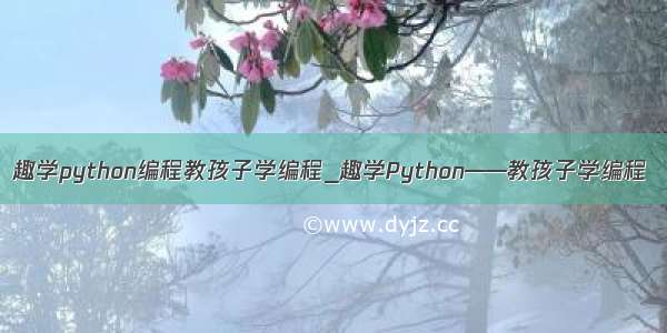 趣学python编程教孩子学编程_趣学Python——教孩子学编程