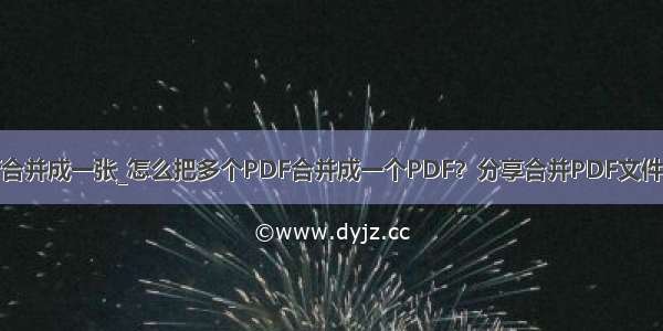 怎么将几张pdf合并成一张_怎么把多个PDF合并成一个PDF？分享合并PDF文件最简单的方法...