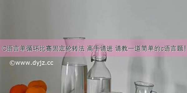 C语言单循环比赛固定轮转法 高手请进 请教一道简单的c语言题！