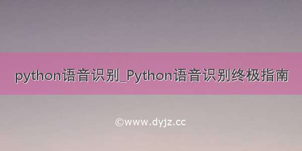 python语音识别_Python语音识别终极指南