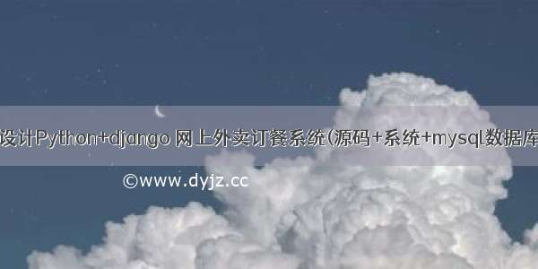 计算机毕业设计Python+django 网上外卖订餐系统(源码+系统+mysql数据库+Lw文档）