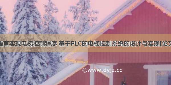 在plc中用c语言实现电梯控制程序 基于PLC的电梯控制系统的设计与实现[论文+答辩ppt+