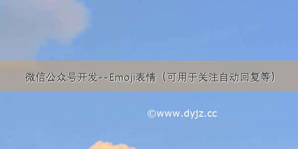 微信公众号开发--Emoji表情（可用于关注自动回复等）