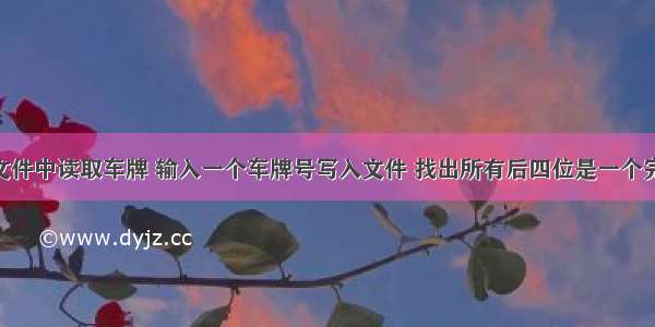 c语言 从文件中读取车牌 输入一个车牌号写入文件 找出所有后四位是一个完全平方数