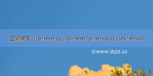 空间频率（lp/mm cycles/mm lp/mrad cycles/mrad）