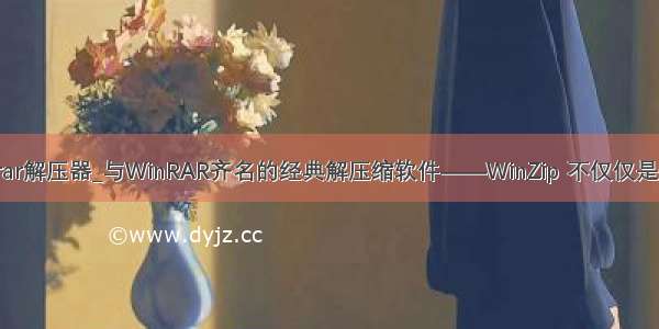 winrar解压器_与WinRAR齐名的经典解压缩软件——WinZip 不仅仅是情怀