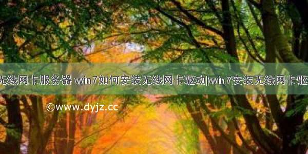 win7电脑无线网卡服务器 win7如何安装无线网卡驱动|win7安装无线网卡驱动的方法...