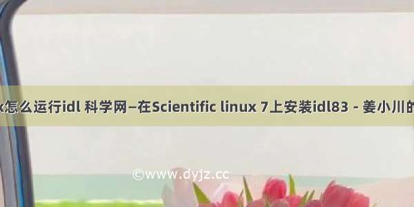 linux怎么运行idl 科学网—在Scientific linux 7上安装idl83 - 姜小川的博文