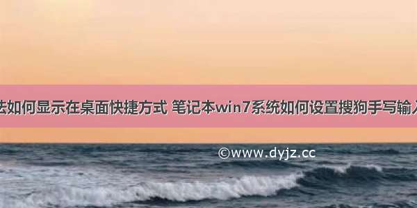 计算机输入法如何显示在桌面快捷方式 笔记本win7系统如何设置搜狗手写输入法桌面快捷