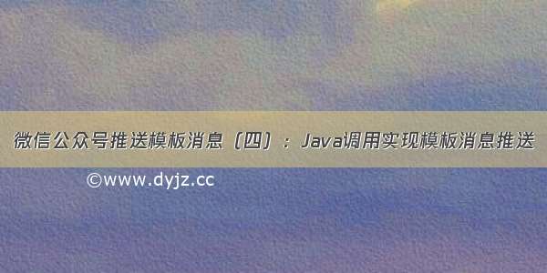 微信公众号推送模板消息（四）：Java调用实现模板消息推送