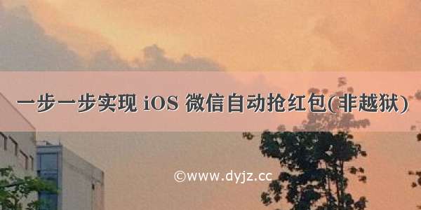 一步一步实现 iOS 微信自动抢红包(非越狱)