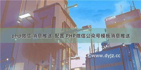 php微信 消息推送  配置 PHP微信公众号模板消息推送