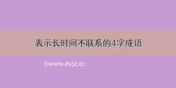 表示长时间不联系的4字成语