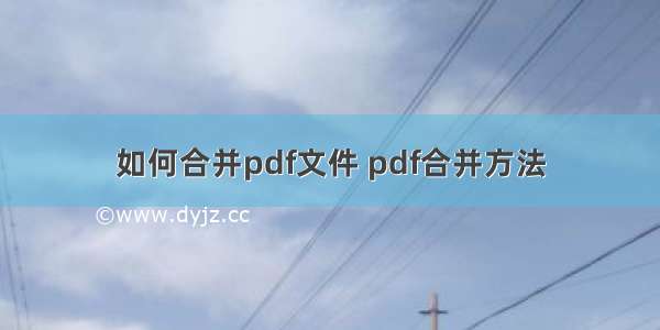 如何合并pdf文件 pdf合并方法