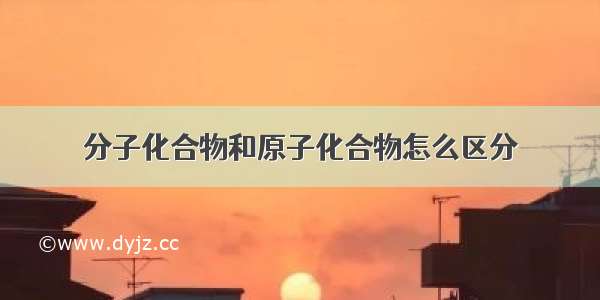 分子化合物和原子化合物怎么区分