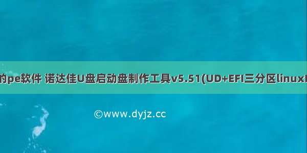 管理linux文件的pe软件 诺达佳U盘启动盘制作工具v5.51(UD+EFI三分区linuxPE+winPE版)...