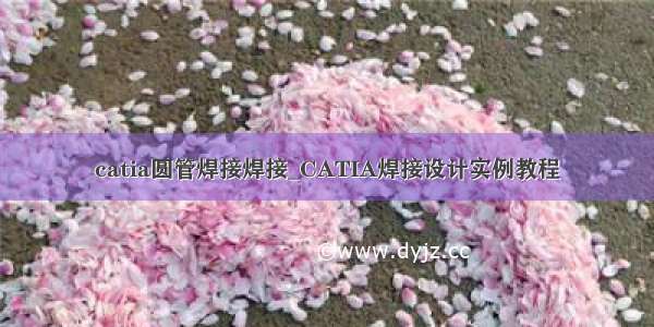 catia圆管焊接焊接_CATIA焊接设计实例教程