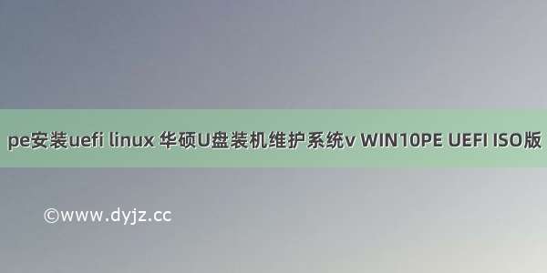 pe安装uefi linux 华硕U盘装机维护系统v WIN10PE UEFI ISO版