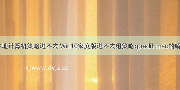 win10本地计算机策略进不去 Win10家庭版进不去组策略gpedit.msc的解决方法