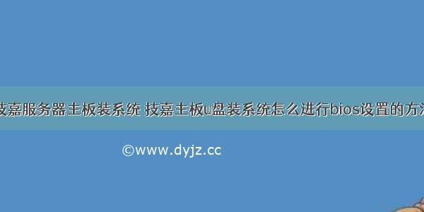 技嘉服务器主板装系统 技嘉主板u盘装系统怎么进行bios设置的方法