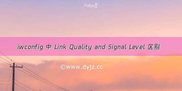 iwconfig 中 Link Quality and Signal Level 区别