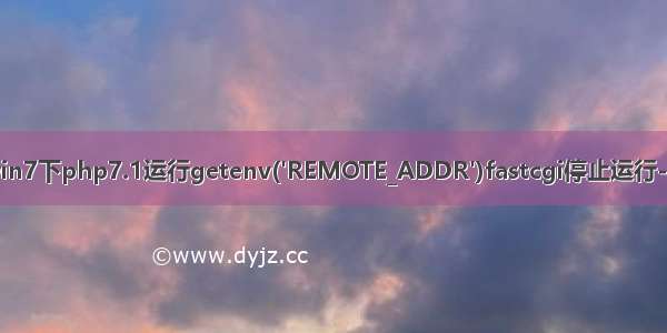 win7 php7.1 win7下php7.1运行getenv('REMOTE_ADDR')fastcgi停止运行-Go语言中文社区