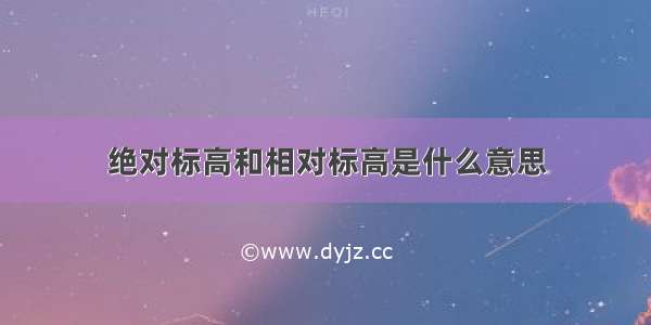 绝对标高和相对标高是什么意思