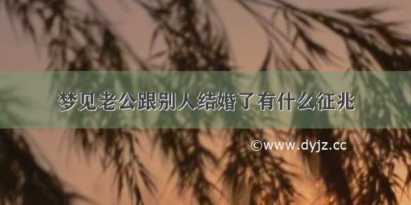 梦见老公跟别人结婚了有什么征兆