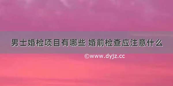 男士婚检项目有哪些 婚前检查应注意什么