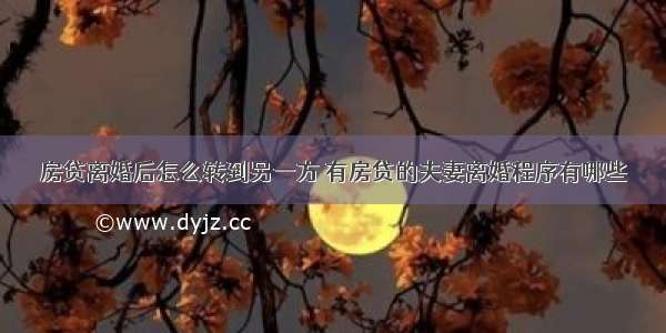 房贷离婚后怎么转到另一方 有房贷的夫妻离婚程序有哪些