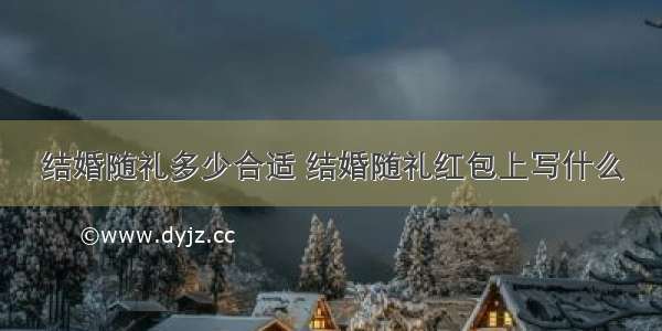 结婚随礼多少合适 结婚随礼红包上写什么