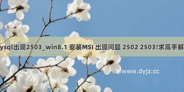 win8安装mysql出现2503_win8.1 安装MSI 出现问题 2502 2503!求高手解答 万分感谢!