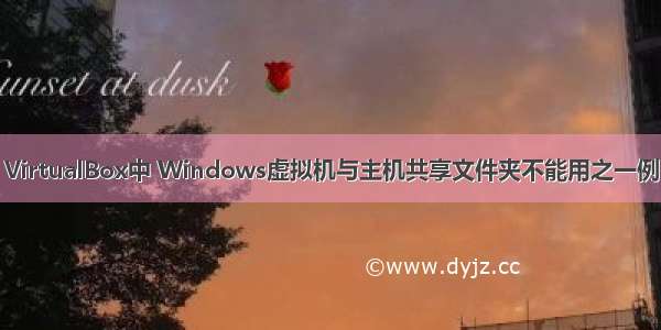 VirtualBox中 Windows虚拟机与主机共享文件夹不能用之一例