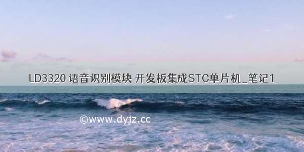 LD3320 语音识别模块 开发板集成STC单片机_笔记1