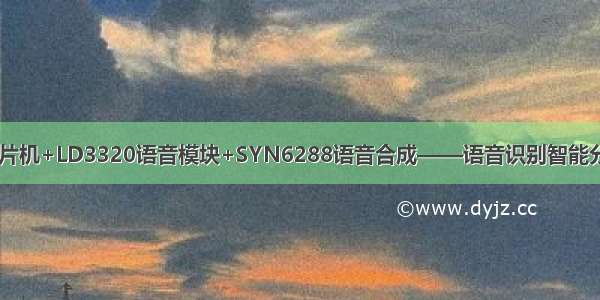 基于51单片机+LD3320语音模块+SYN6288语音合成——语音识别智能分类垃圾桶