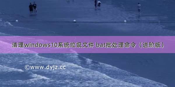 清理windows10系统垃圾文件 bat批处理命令（进阶版）