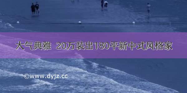 大气典雅  20万装出180平新中式风格家