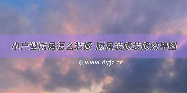 小户型厨房怎么装修 厨房装修装修效果图