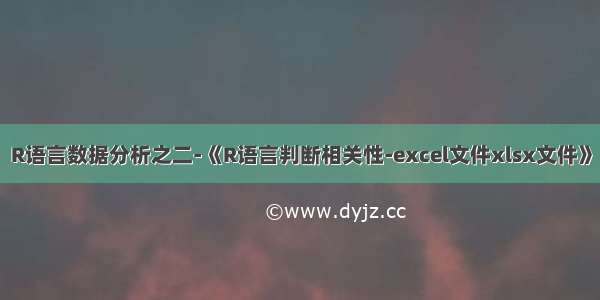 R语言数据分析之二-《R语言判断相关性-excel文件xlsx文件》