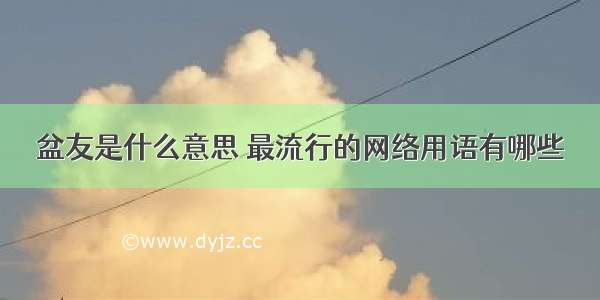 盆友是什么意思 最流行的网络用语有哪些