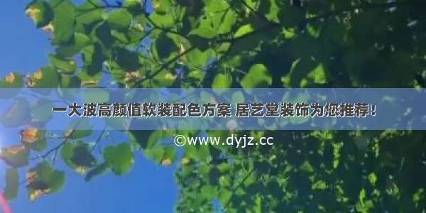 一大波高颜值软装配色方案 居艺堂装饰为您推荐！