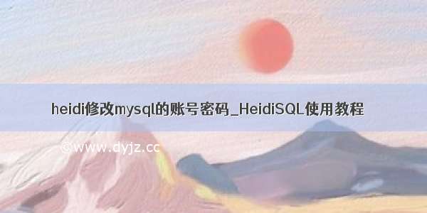 heidi修改mysql的账号密码_HeidiSQL使用教程