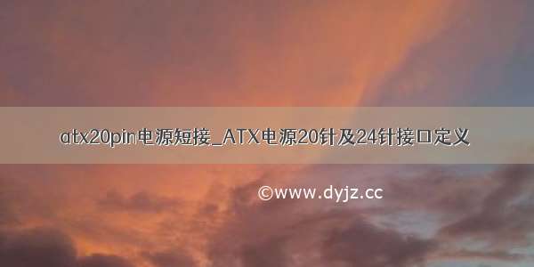 atx20pin电源短接_ATX电源20针及24针接口定义