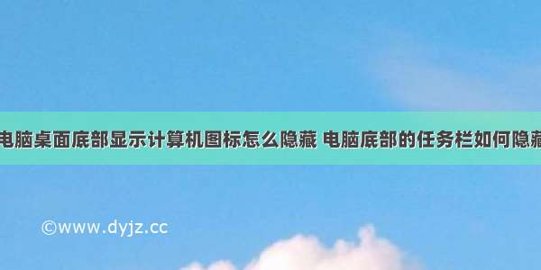 电脑桌面底部显示计算机图标怎么隐藏 电脑底部的任务栏如何隐藏