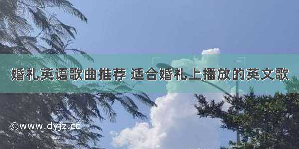 婚礼英语歌曲推荐 适合婚礼上播放的英文歌