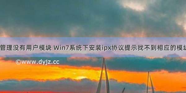 win7计算机管理没有用户模块 Win7系统下安装ipx协议提示找不到相应的模块如何解决...