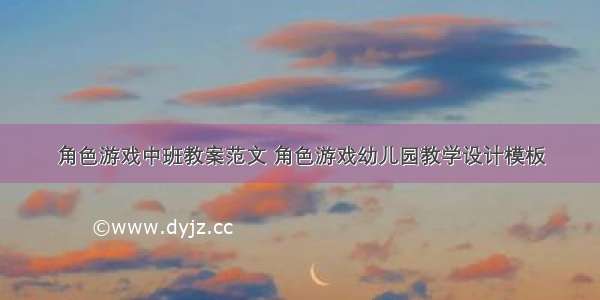 角色游戏中班教案范文 角色游戏幼儿园教学设计模板